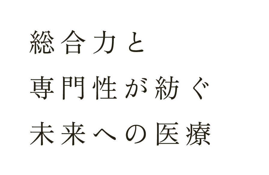 総合力と専門性が紡ぐ未来への医療